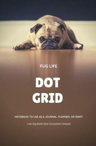 Cover of Pug Life Dot Grid Notebook to Use as a Journal, Planner, or Diary Cute Dog Bullet Style Composition Notepad