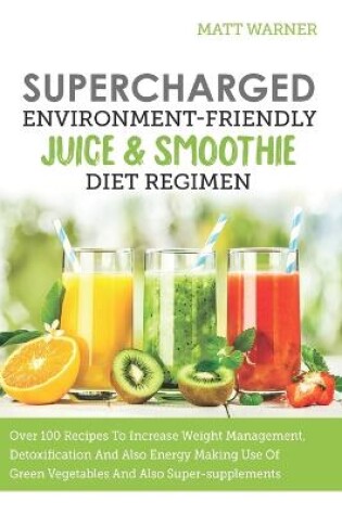 Cover of Supercharged Environment-friendly Juice & Smoothie Diet Regimen