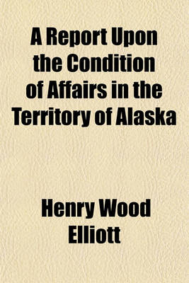 Book cover for A Report Upon the Condition of Affairs in the Territory of Alaska