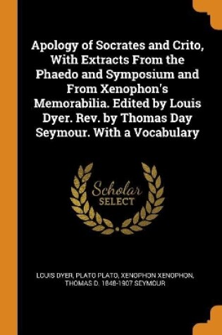 Cover of Apology of Socrates and Crito, with Extracts from the Phaedo and Symposium and from Xenophon's Memorabilia. Edited by Louis Dyer. Rev. by Thomas Day Seymour. with a Vocabulary