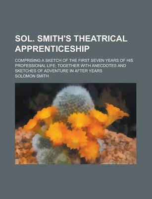 Book cover for Sol. Smith's Theatrical Apprenticeship; Comprising a Sketch of the First Seven Years of His Professional Life; Together with Anecdotes and Sketches of