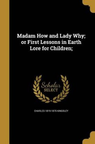 Cover of Madam How and Lady Why; Or First Lessons in Earth Lore for Children;