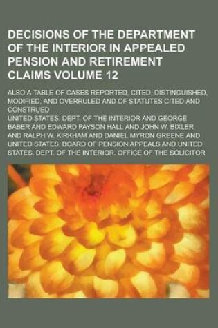 Cover of Decisions of the Department of the Interior in Appealed Pension and Retirement Claims; Also a Table of Cases Reported, Cited, Distinguished, Modified, and Overruled and of Statutes Cited and Construed Volume 12
