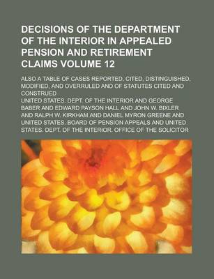 Book cover for Decisions of the Department of the Interior in Appealed Pension and Retirement Claims; Also a Table of Cases Reported, Cited, Distinguished, Modified, and Overruled and of Statutes Cited and Construed Volume 12