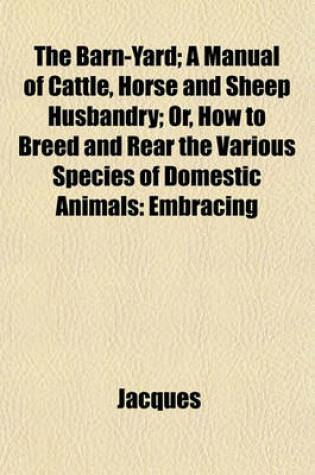 Cover of The Barn-Yard; A Manual of Cattle, Horse and Sheep Husbandry; Or, How to Breed and Rear the Various Species of Domestic Animals