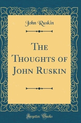 Cover of The Thoughts of John Ruskin (Classic Reprint)