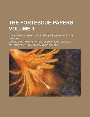 Book cover for The Fortescue Papers Volume 1; Consisting Chiefly of Letters Relating to State Affairs