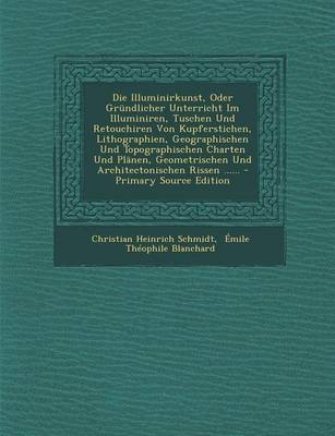 Book cover for Die Illuminirkunst, Oder Grundlicher Unterricht Im Illuminiren, Tuschen Und Retouchiren Von Kupferstichen, Lithographien, Geographischen Und Topographischen Charten Und Planen, Geometrischen Und Architectonischen Rissen ...... - Primary Source Edition