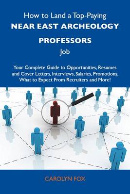 Cover of How to Land a Top-Paying Near East Archeology Professors Job: Your Complete Guide to Opportunities, Resumes and Cover Letters, Interviews, Salaries, Promotions, What to Expect from Recruiters and More