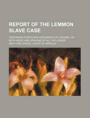 Book cover for Report of the Lemmon Slave Case; Containing Points and Arguments of Counsel on Both Sides, and Opinions of All the Judges