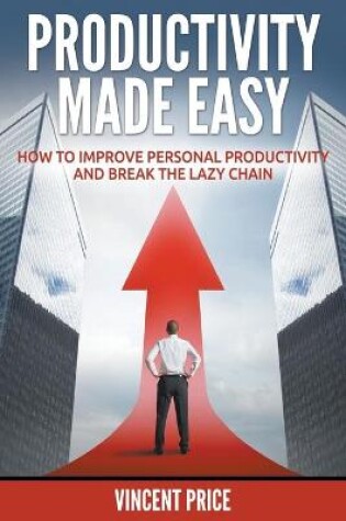 Cover of Productivity Made Easy - How to Improve Personal Productivity and Break the Lazy Chain