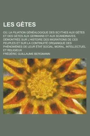 Cover of Les Getes; Ou, La Filiation Genealogique Des Scythes Aux Getes Et Des Getes Aux Germains Et Aux Scandinaves, Demontree Sur L'Histoire Des Migrations de Ces Peuples Et Sur La Continuite Organique Des Phenomenes de Leur Etat