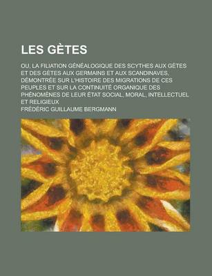 Book cover for Les Getes; Ou, La Filiation Genealogique Des Scythes Aux Getes Et Des Getes Aux Germains Et Aux Scandinaves, Demontree Sur L'Histoire Des Migrations de Ces Peuples Et Sur La Continuite Organique Des Phenomenes de Leur Etat