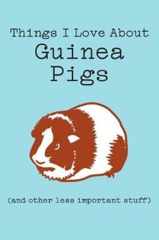 Cover of Things I Love about Guinea Pigs (and Other Less Important Stuff)