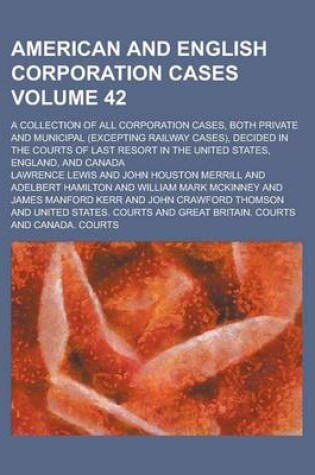 Cover of American and English Corporation Cases; A Collection of All Corporation Cases, Both Private and Municipal (Excepting Railway Cases), Decided in the Courts of Last Resort in the United States, England, and Canada Volume 42