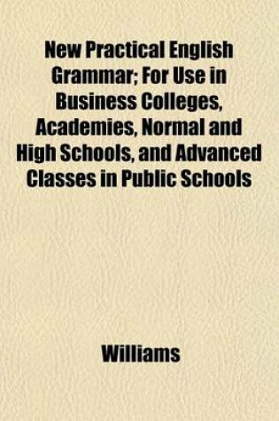 Cover of New Practical English Grammar; For Use in Business Colleges, Academies, Normal and High Schools, and Advanced Classes in Public Schools