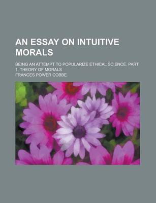 Book cover for An Essay on Intuitive Morals; Being an Attempt to Popularize Ethical Science. Part 1. Theory of Morals