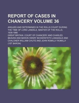 Book cover for Report of Cases in Chancery Volume 36; Argued and Determined in the Rolls Court During the Time of Lord Landale, Master of the Rolls, 1838-1866