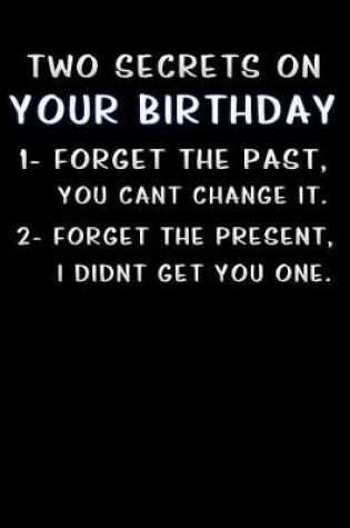 Cover of two secrets on your birthday 1- forget the past you cant change it 2- forget the present i didnt get you one