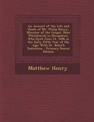 Book cover for An Account of the Life and Death of Mr. Philip Henry, Minister of the Gospel, Near Whitchurch in Shropshire, Who Dyed June 24, 1696 in the Sixty Fifth Year of His Age