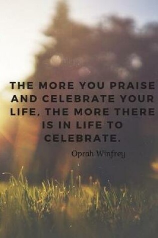 Cover of The more you praise and celebrate your life, the more there is in life to celebrate.