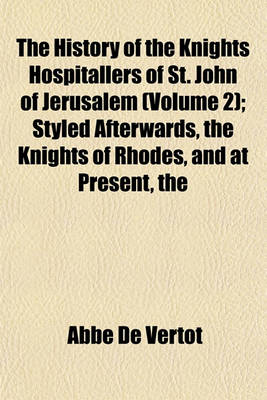 Book cover for The History of the Knights Hospitallers of St. John of Jerusalem (Volume 2); Styled Afterwards, the Knights of Rhodes, and at Present, the