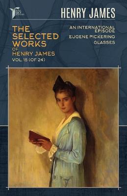 Book cover for The Selected Works of Henry James, Vol. 15 (of 24)