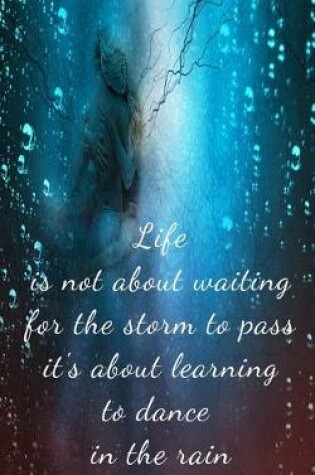 Cover of Life is not about waiting for the storm to pass it's about learning to dance in the rain