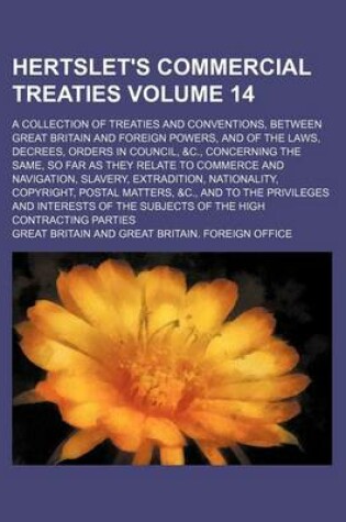 Cover of Hertslet's Commercial Treaties Volume 14; A Collection of Treaties and Conventions, Between Great Britain and Foreign Powers, and of the Laws, Decrees, Orders in Council, &C., Concerning the Same, So Far as They Relate to Commerce and Navigation, Slavery,