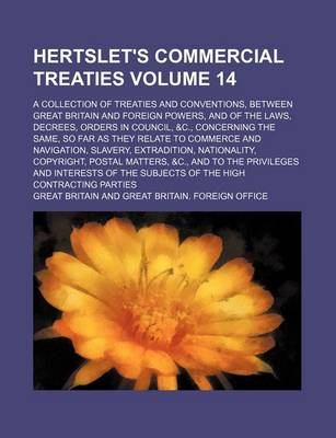 Book cover for Hertslet's Commercial Treaties Volume 14; A Collection of Treaties and Conventions, Between Great Britain and Foreign Powers, and of the Laws, Decrees, Orders in Council, &C., Concerning the Same, So Far as They Relate to Commerce and Navigation, Slavery,