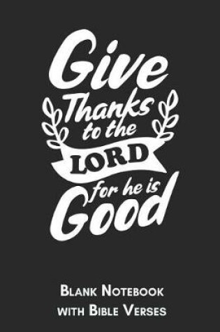 Cover of Give thanks to the Lord for He is Good Blank Notebook with Bible Verses