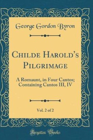 Cover of Childe Harold's Pilgrimage, Vol. 2 of 2: A Romaunt, in Four Cantos; Containing Cantos III, IV (Classic Reprint)