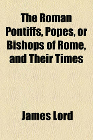 Cover of The Roman Pontiffs, Popes, or Bishops of Rome, and Their Times
