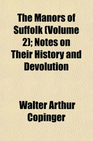 Cover of The Manors of Suffolk (Volume 2); Notes on Their History and Devolution