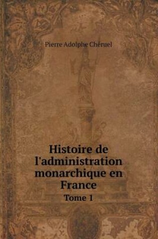 Cover of Histoire de l'administration monarchique en France Tome 1