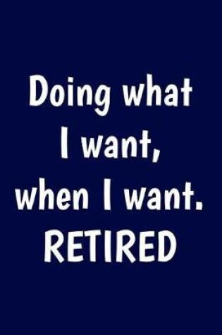 Cover of Doing what I want, when I want. Retired