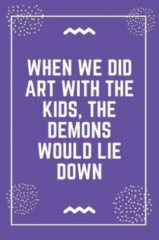 Cover of When we did art with the kids, the demons would lie down