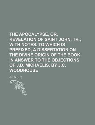 Book cover for The Apocalypse, Or, Revelation of Saint John, Tr.; With Notes. to Which Is Prefixed, a Dissertation on the Divine Origin of the Book in Answer to the