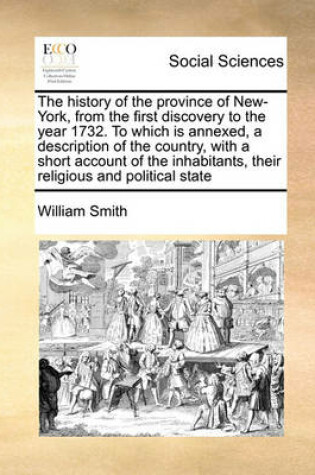 Cover of The history of the province of New-York, from the first discovery to the year 1732. To which is annexed, a description of the country, with a short account of the inhabitants, their religious and political state