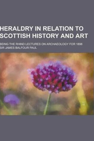 Cover of Heraldry in Relation to Scottish History and Art; Being the Rhind Lectures on Archaeology for 1898