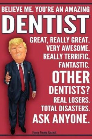 Cover of Funny Trump Journal - Believe Me. You're An Amazing Dentist Other Dentists Total Disasters. Ask Anyone.