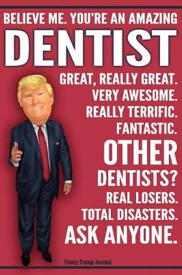 Book cover for Funny Trump Journal - Believe Me. You're An Amazing Dentist Other Dentists Total Disasters. Ask Anyone.