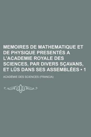 Cover of Memoires de Mathematique Et de Physique Presentes A L'Academie Royale Des Sciences, Par Divers Scavans, Et Lus Dans Ses Assemblees (1)