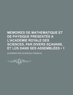 Book cover for Memoires de Mathematique Et de Physique Presentes A L'Academie Royale Des Sciences, Par Divers Scavans, Et Lus Dans Ses Assemblees (1)