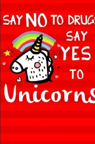 Cover of Say No To Drugs Say Yes To Unicorns