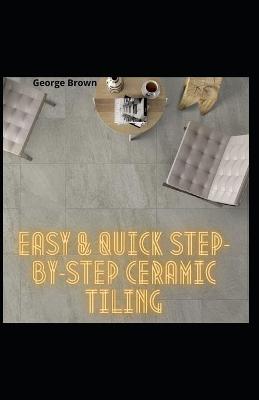 Book cover for Easy & Quick Step-By-Step Ceramic Tiling