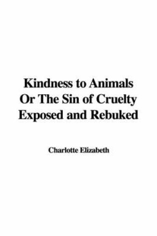 Cover of Kindness to Animals or the Sin of Cruelty Exposed and Rebuked