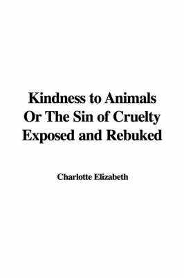 Book cover for Kindness to Animals or the Sin of Cruelty Exposed and Rebuked