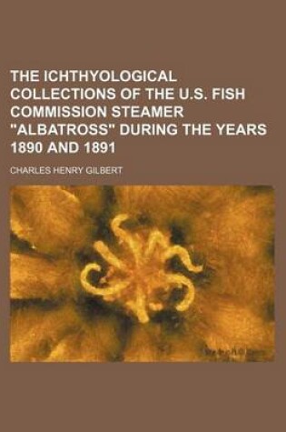 Cover of The Ichthyological Collections of the U.S. Fish Commission Steamer "Albatross" During the Years 1890 and 1891