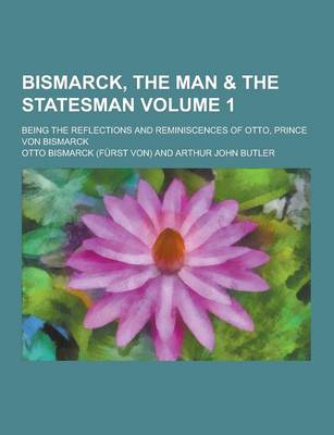 Book cover for Bismarck, the Man & the Statesman; Being the Reflections and Reminiscences of Otto, Prince Von Bismarck Volume 1